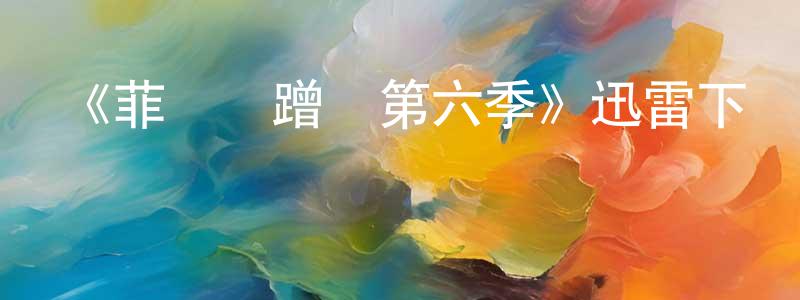 曹瑞芳發布《菲爾來蹭飯第六季》迅雷下載/在線觀看-選秀綜藝-美劇天堂